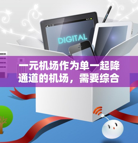 一元机场作为单一起降通道的机场,需要综合考虑多个因素来优化效率和乘客体验。以下是详细的解决方案 一元机场作为单一起降通道的机场,需要综合考虑多个因素来优化效率和乘客体验。以下是详细的解决方案