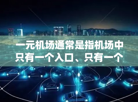 一元机场通常是指机场中只有一个入口、只有一个服务窗口或者只有一个主要航线的机场。这种机场的特点在于交通便利、人少、服务效率高,能够简化机场的管理。以下是一元机场与传统机场的相似之处 一元机场通常是指机场中只有一个入口、只有一个服务窗口或者只有一个主要航线的机场。这种机场的特点在于交通便利、人少、服务效率高,能够简化机场的管理。以下是一元机场与传统机场的相似之处