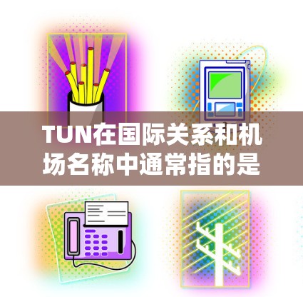 TUN在国际关系和机场名称中通常指的是信任与合作,但在机场名称中,TUN并不是一个常见的专有名词。如果你指的是某个特定的机场或地点,建议提供更多上下文,这样我可以更准确地帮助你 TUN在国际关系和机场名称中通常指的是信任与合作,但在机场名称中,TUN并不是一个常见的专有名词。如果你指的是某个特定的机场或地点,建议提供更多上下文,这样我可以更准确地帮助你