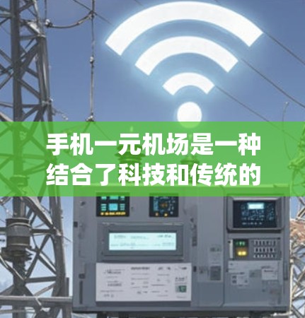 手机一元机场是一种结合了科技和传统的机场管理方式,通过手机APP实现乘客登机、候机、安检等流程的无缝对接。以下是对该概念的详细分析和总结 手机一元机场是一种结合了科技和传统的机场管理方式,通过手机APP实现乘客登机、候机、安检等流程的无缝对接。以下是对该概念的详细分析和总结