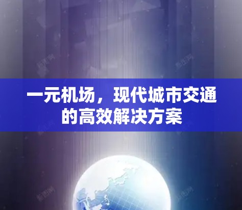 一元机场,现代城市交通的高效解决方案 一元机场,现代城市交通的高效解决方案
