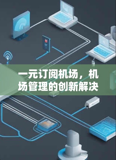 一元订阅机场,机场管理的创新解决方案 一元订阅机场,机场管理的创新解决方案
