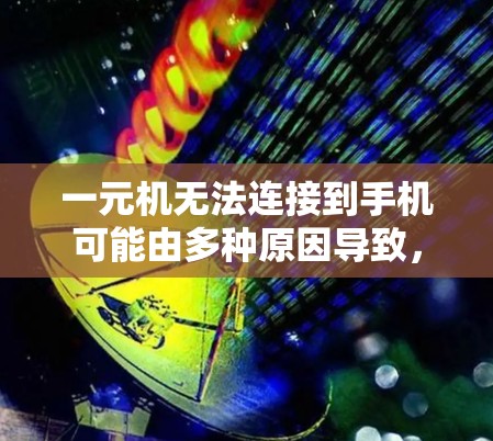 一元机无法连接到手机可能由多种原因导致,以下是一些常见的原因和解决方法 一元机无法连接到手机可能由多种原因导致,以下是一些常见的原因和解决方法