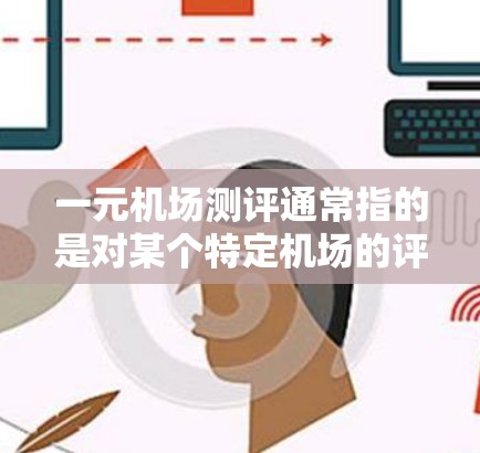 一元机场测评通常指的是对某个特定机场的评价,可能包括其便利性、价格、交通便利性、地理位置等因素。以下是一元机场测评的几个方面 一元机场测评通常指的是对某个特定机场的评价,可能包括其便利性、价格、交通便利性、地理位置等因素。以下是一元机场测评的几个方面
