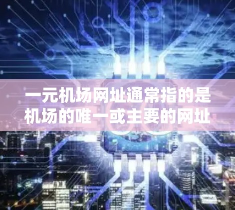 一元机场网址通常指的是机场的唯一或主要的网址,类似于网络上的一元网站。这些网址通常用于提供机场的交通信息、航班查询、酒店预订等服务。以下是一些常见的机场网址 一元机场网址通常指的是机场的唯一或主要的网址,类似于网络上的一元网站。这些网址通常用于提供机场的交通信息、航班查询、酒店预订等服务。以下是一些常见的机场网址