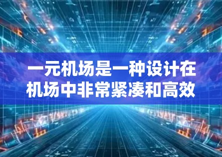 一元机场是一种设计在机场中非常紧凑和高效的机场,可能只有一个入口或出口,设计简洁,服务高效。以下是对这一概念的详细分析 一元机场是一种设计在机场中非常紧凑和高效的机场,可能只有一个入口或出口,设计简洁,服务高效。以下是对这一概念的详细分析