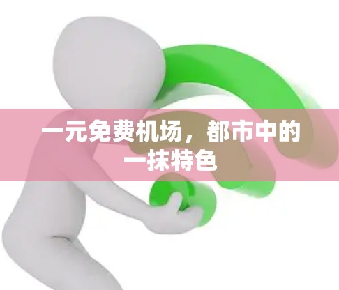 一元免费机场,都市中的一抹特色 一元免费机场,都市中的一抹特色