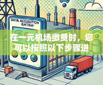 在一元机场缴费时,您可以按照以下步骤进行操作 在一元机场缴费时,您可以按照以下步骤进行操作