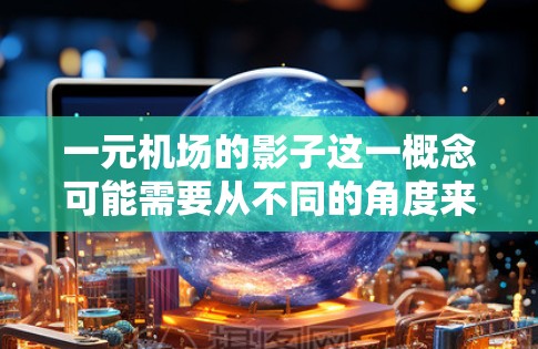 一元机场的影子这一概念可能需要从不同的角度来理解。首先,我们需要明确几个关键点 一元机场的影子这一概念可能需要从不同的角度来理解。首先,我们需要明确几个关键点