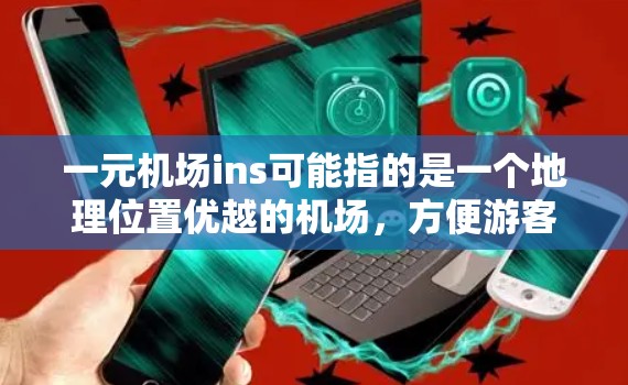 一元机场ins可能指的是一个地理位置优越的机场,方便游客和商务人士出行。以下是一些可能的解释和信息 一元机场ins可能指的是一个地理位置优越的机场,方便游客和商务人士出行。以下是一些可能的解释和信息