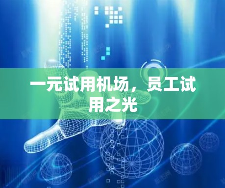 一元试用机场,员工试用之光 一元试用机场,员工试用之光