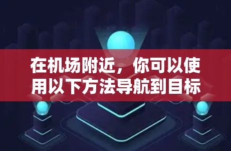 在机场附近,你可以使用以下方法导航到目标地点 在机场附近,你可以使用以下方法导航到目标地点