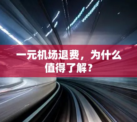 一元机场退费,为什么值得了解? 一元机场退费,为什么值得了解?