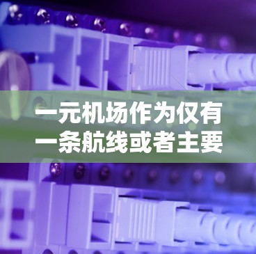 一元机场作为仅有一条航线或者主要通道的机场,近年来在国际航空领域扮演着重要角色。近年来,一元机场的运营状况和变化呈现出多样化的发展趋势。以下是一元机场最新动态的分析 一元机场作为仅有一条航线或者主要通道的机场,近年来在国际航空领域扮演着重要角色。近年来,一元机场的运营状况和变化呈现出多样化的发展趋势。以下是一元机场最新动态的分析