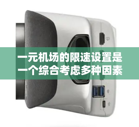 一元机场的限速设置是一个综合考虑多种因素后的结果,旨在平衡安全、舒适和交通效率。以下是对一元机场限速的详细分析 一元机场的限速设置是一个综合考虑多种因素后的结果,旨在平衡安全、舒适和交通效率。以下是对一元机场限速的详细分析
