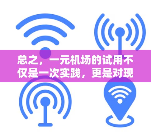 总之,一元机场的试用不仅是一次实践,更是对现代机场管理的一次创新探索。通过这次实践,我们感受到了一元化管理的魅力,为未来机场的管理和运营提供了新的机遇 总之,一元机场的试用不仅是一次实践,更是对现代机场管理的一次创新探索。通过这次实践,我们感受到了一元化管理的魅力,为未来机场的管理和运营提供了新的机遇