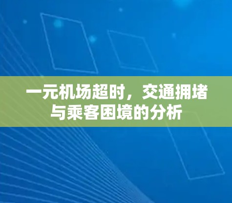 一元机场超时,交通拥堵与乘客困境的分析 一元机场超时,交通拥堵与乘客困境的分析