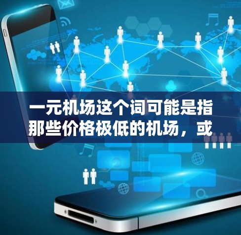 一元机场这个词可能是指那些价格极低的机场,或者是一元的购物场所。然而,从环境保护和实际体验来看,一元机场可能会存在一些负面影响。以下是一些可能的原因 一元机场这个词可能是指那些价格极低的机场,或者是一元的购物场所。然而,从环境保护和实际体验来看,一元机场可能会存在一些负面影响。以下是一些可能的原因
