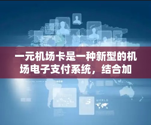 一元机场卡是一种新型的机场电子支付系统,结合加密技术和传统支付方式,旨在提供便捷和安全的支付方式。以下是关于一元机场卡的详细信息 一元机场卡是一种新型的机场电子支付系统,结合加密技术和传统支付方式,旨在提供便捷和安全的支付方式。以下是关于一元机场卡的详细信息