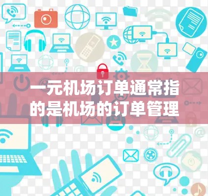 一元机场订单通常指的是机场的订单管理系统,通常使用一元账户(One Account)来处理机场的订单。这种系统可以帮助机场的工作人员快速、准确地完成订单处理,同时减少人为错误,提高效率 一元机场订单通常指的是机场的订单管理系统,通常使用一元账户(One Account)来处理机场的订单。这种系统可以帮助机场的工作人员快速、准确地完成订单处理,同时减少人为错误,提高效率