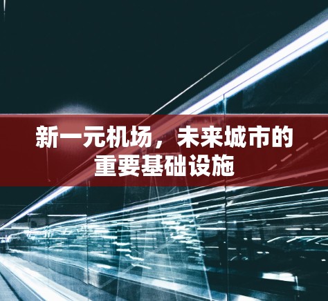 新一元机场,未来城市的重要基础设施 新一元机场,未来城市的重要基础设施