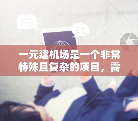 一元建机场是一个非常特殊且复杂的项目,需要综合考虑商业、交通、环境保护等多个方面。以下是一元建机场的详细步骤和过程 一元建机场是一个非常特殊且复杂的项目,需要综合考虑商业、交通、环境保护等多个方面。以下是一元建机场的详细步骤和过程