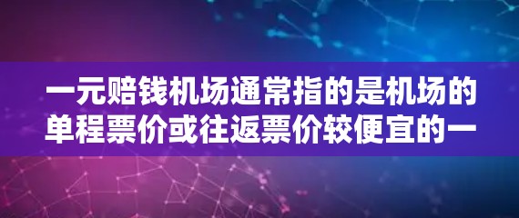 一元赔钱机场通常指的是机场的单程票价或往返票价较便宜的一种,比如仅收一元的票价。这种定价方式使得机场的收入相对较低,但可能吸引更多的游客。以下是一些经济型机场的实例 一元赔钱机场通常指的是机场的单程票价或往返票价较便宜的一种,比如仅收一元的票价。这种定价方式使得机场的收入相对较低,但可能吸引更多的游客。以下是一些经济型机场的实例