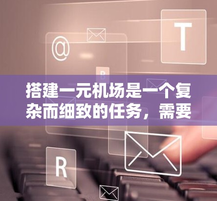 搭建一元机场是一个复杂而细致的任务,需要从多个方面进行全面考虑和规划。以下是一个分步的解决方案 搭建一元机场是一个复杂而细致的任务,需要从多个方面进行全面考虑和规划。以下是一个分步的解决方案
