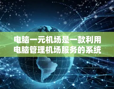 电脑一元机场是一款利用电脑管理机场服务的系统,旨在帮助用户高效管理航班信息和出行。以下是其主要特点和功能 电脑一元机场是一款利用电脑管理机场服务的系统,旨在帮助用户高效管理航班信息和出行。以下是其主要特点和功能