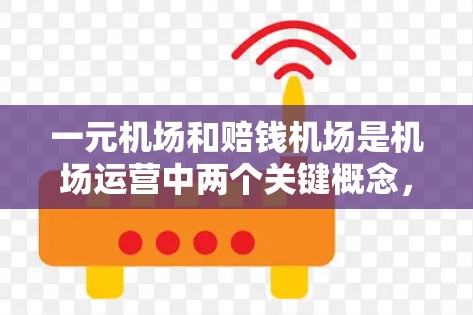 一元机场和赔钱机场是机场运营中两个关键概念,各自侧重不同的运营目标和资源分配。以下是它们的总结 一元机场和赔钱机场是机场运营中两个关键概念,各自侧重不同的运营目标和资源分配。以下是它们的总结