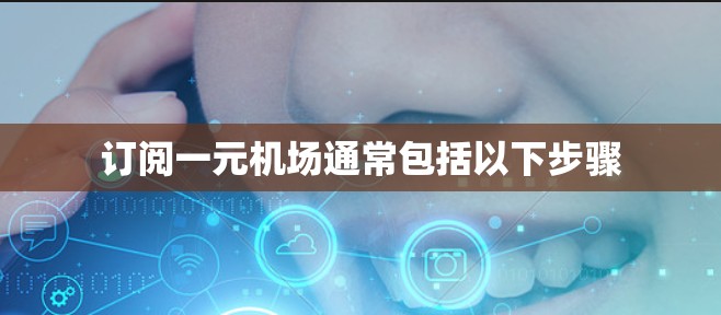 订阅一元机场通常包括以下步骤 订阅一元机场通常包括以下步骤
