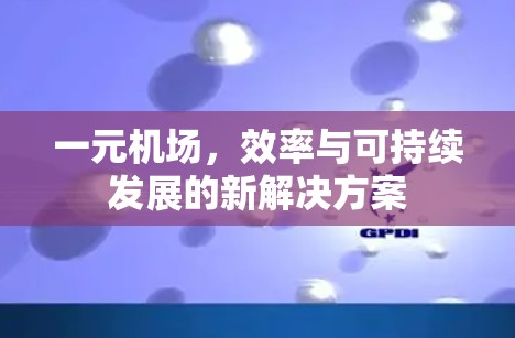 一元机场,效率与可持续发展的新解决方案 一元机场,效率与可持续发展的新解决方案