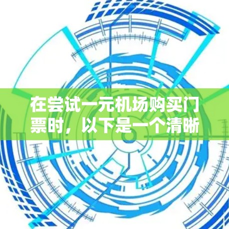 在尝试一元机场购买门票时,以下是一个清晰的购买流程和注意事项 在尝试一元机场购买门票时,以下是一个清晰的购买流程和注意事项