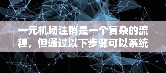 一元机场注销是一个复杂的流程,但通过以下步骤可以系统地理解和操作 一元机场注销是一个复杂的流程,但通过以下步骤可以系统地理解和操作