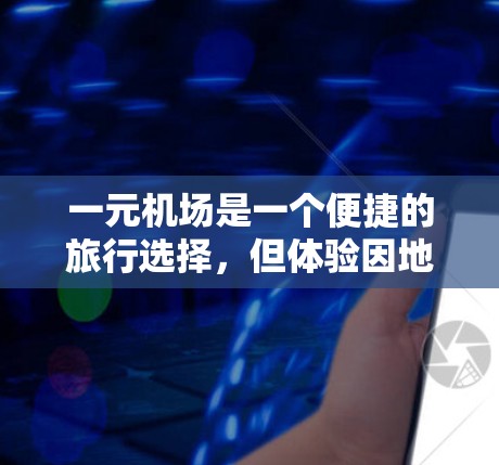 一元机场是一个便捷的旅行选择,但体验因地点和时间不同而异。以下是详细的总结 一元机场是一个便捷的旅行选择,但体验因地点和时间不同而异。以下是详细的总结