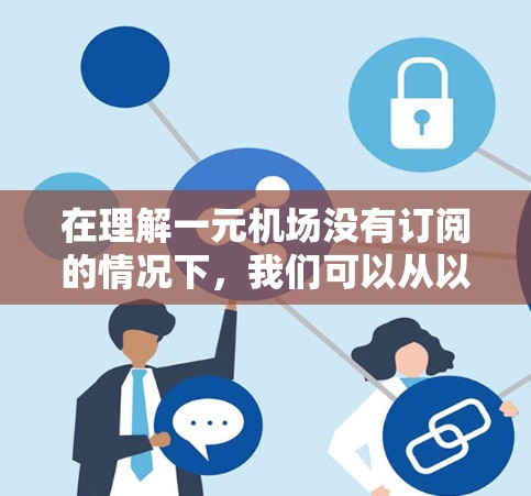 在理解一元机场没有订阅的情况下,我们可以从以下几个方面进行分析和解释 在理解一元机场没有订阅的情况下,我们可以从以下几个方面进行分析和解释