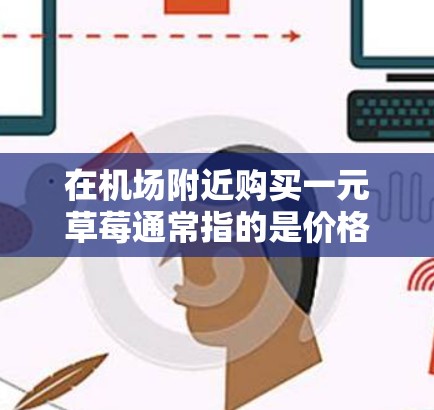 在机场附近购买一元草莓通常指的是价格非常低廉的草莓,这可能是一种吸引游客或投资者的策略。以下是一些机场附近卖草莓的地方,以及在机场附近购买草莓的小贴士 在机场附近购买一元草莓通常指的是价格非常低廉的草莓,这可能是一种吸引游客或投资者的策略。以下是一些机场附近卖草莓的地方,以及在机场附近购买草莓的小贴士