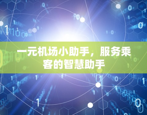 一元机场小助手,服务乘客的智慧助手 一元机场小助手,服务乘客的智慧助手