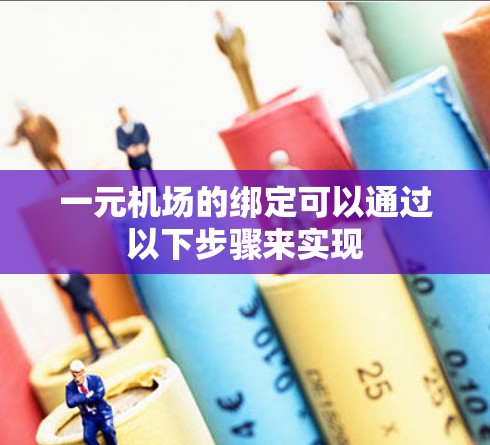 一元机场的绑定可以通过以下步骤来实现 一元机场的绑定可以通过以下步骤来实现
