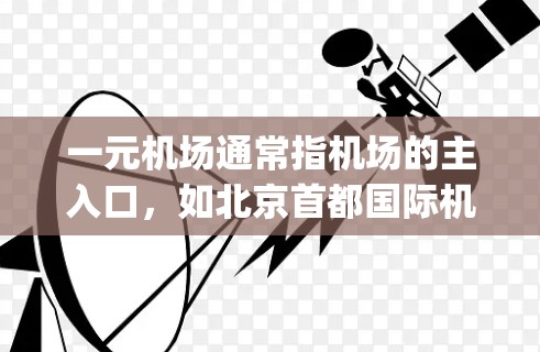 一元机场通常指机场的主入口,如北京首都国际机场的北 runway或上海浦东机场的入口。它们的网址通常与机场相关的官网有关 一元机场通常指机场的主入口,如北京首都国际机场的北 runway或上海浦东机场的入口。它们的网址通常与机场相关的官网有关