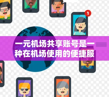 一元机场共享账号是一种在机场使用的便捷服务,满足了用户携带多种设备的需求,同时提供了智能记录和管理功能。以下是关于该账号的详细介绍 一元机场共享账号是一种在机场使用的便捷服务,满足了用户携带多种设备的需求,同时提供了智能记录和管理功能。以下是关于该账号的详细介绍