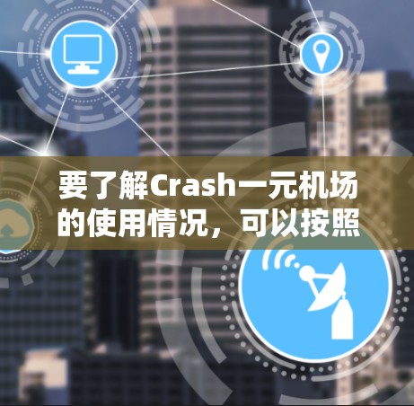 要了解Crash一元机场的使用情况,可以按照以下步骤进行 要了解Crash一元机场的使用情况,可以按照以下步骤进行