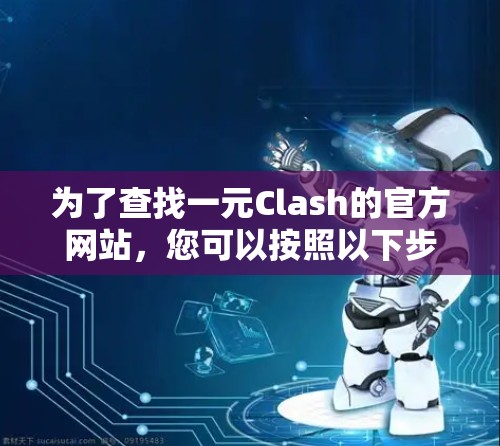 为了查找一元Clash的官方网站,您可以按照以下步骤进行 为了查找一元Clash的官方网站,您可以按照以下步骤进行