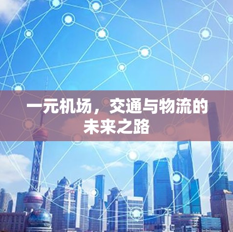 一元机场,交通与物流的未来之路 一元机场,交通与物流的未来之路