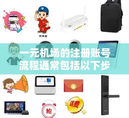 一元机场的注册账号流程通常包括以下步骤 一元机场的注册账号流程通常包括以下步骤