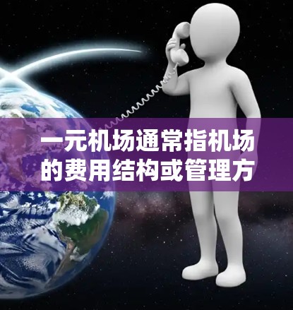 一元机场通常指机场的费用结构或管理方式,具体含义可能因地区或服务而异。以下是一些可能的解释 一元机场通常指机场的费用结构或管理方式,具体含义可能因地区或服务而异。以下是一些可能的解释