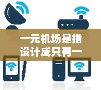 一元机场是指设计成只有一条起降道的机场,这种设计旨在减少交通压力,提高机场的效率。以下是关于一元机场的详细介绍 一元机场是指设计成只有一条起降道的机场,这种设计旨在减少交通压力,提高机场的效率。以下是关于一元机场的详细介绍