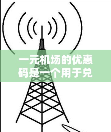 一元机场的优惠码是一个用于兑换现金的活动,通常分为兑换现金和兑换积分两种方式。以下是详细的使用步骤及注意事项 一元机场的优惠码是一个用于兑换现金的活动,通常分为兑换现金和兑换积分两种方式。以下是详细的使用步骤及注意事项