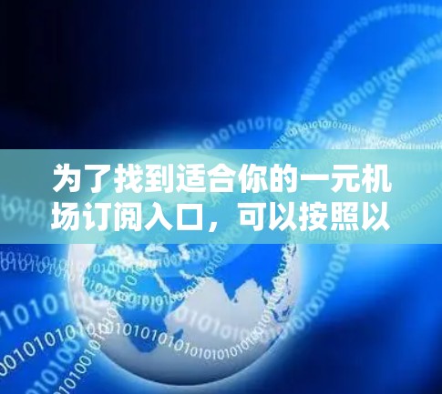 为了找到适合你的一元机场订阅入口,可以按照以下步骤进行 为了找到适合你的一元机场订阅入口,可以按照以下步骤进行