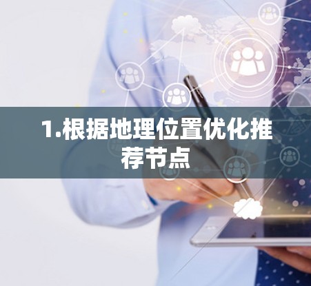 1.根据地理位置优化推荐节点 1.根据地理位置优化推荐节点